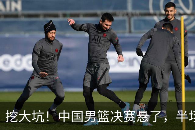 挖大坑！中国男篮决赛悬了，半场落后19分，原因揭晓 2数据拉胯！